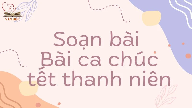 Soạn bài Bài ca chúc tết thanh niên - 3