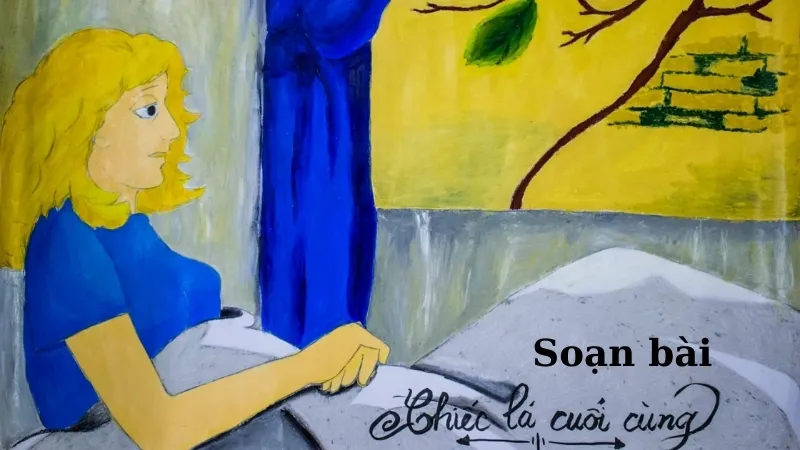 Soạn bài Chiếc lá cuối cùng - Ngữ văn 9 - Cánh diều 
