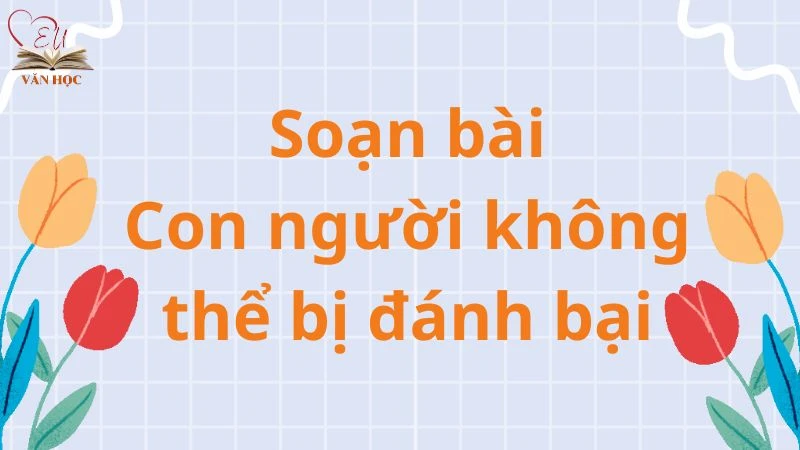 Soạn bài Con người không thể bị đánh bại - 3