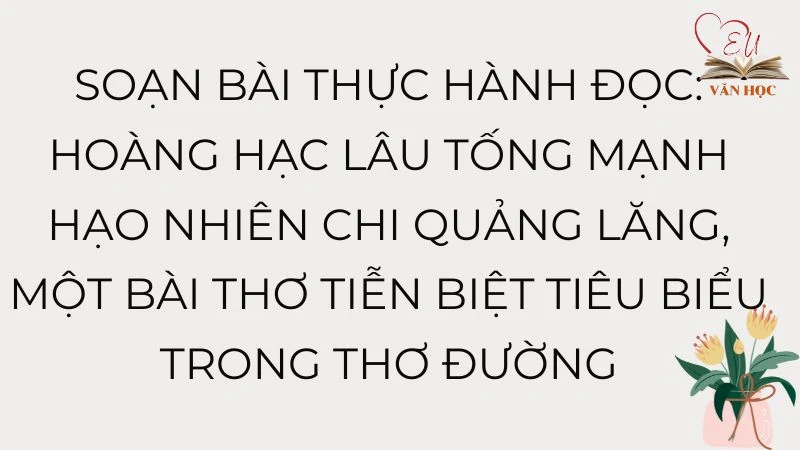 Soạn bài Hoàng Hạc lâu tống Mạnh Hạo Nhiên chi Quảng Lăng, một bài thơ tiễn biệt tiêu biểu trong thơ Đường - 3