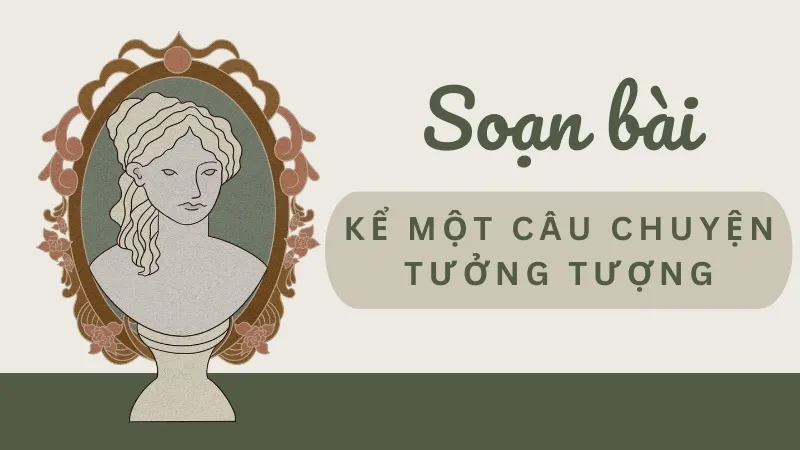 Soạn bài Kể một câu chuyện tưởng tượng - Ngữ văn 9 - Cánh diều 