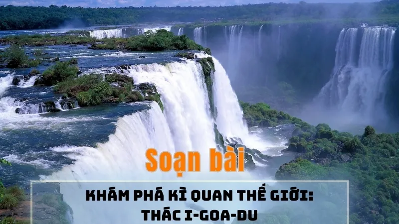 Soạn bài Khám phá kỳ quan thế giới: Thác i-goa-du - Ngữ văn 9 - Cánh diều 