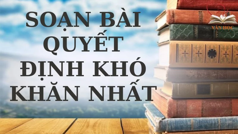 Soạn bài Quyết định khó khăn nhất - 3