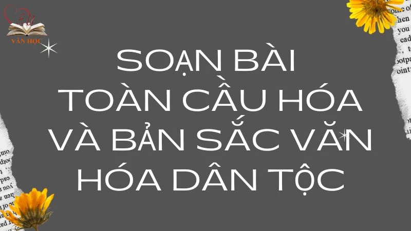 Soạn bài Toàn cầu hóa và bản sắc văn hóa dân tộc - 3