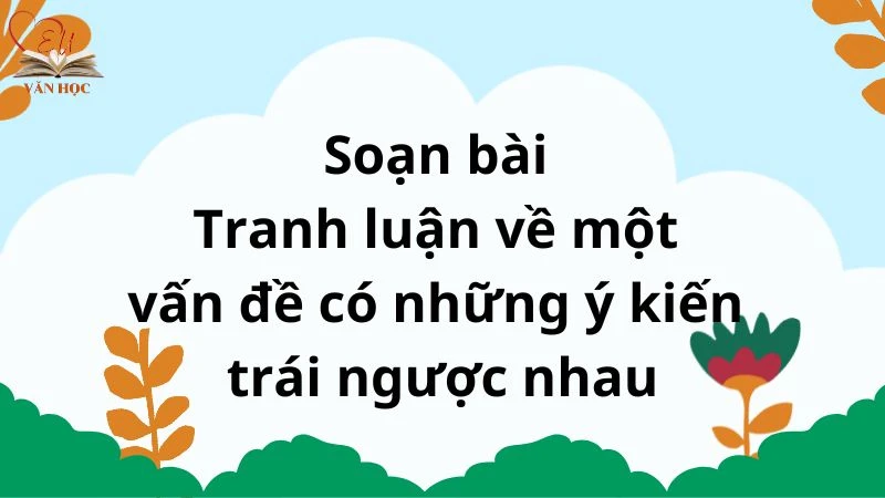 Soạn bài Tranh luận về một vấn đề có những ý kiến trái ngược nhau - 3