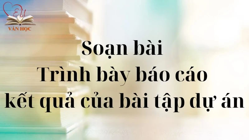 Soạn bài Trình bày báo cáo kết quả của bài tập dự án - 3