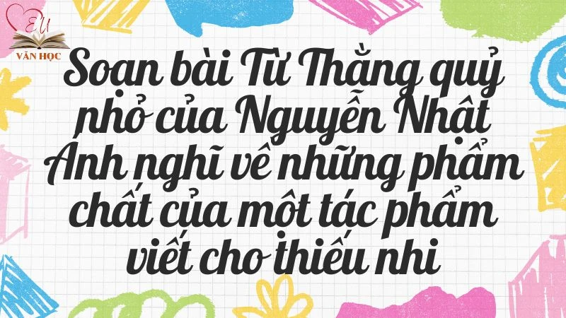 Soạn bài Từ Thằng quỷ nhỏ của Nguyễn Nhật Ánh nghĩ về những phẩm chất của một tác phẩm viết cho thiếu nhi - 3