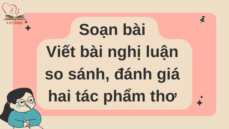 Soạn bài Viết bài nghị luận so sánh, đánh giá hai tác phẩm thơ - 3