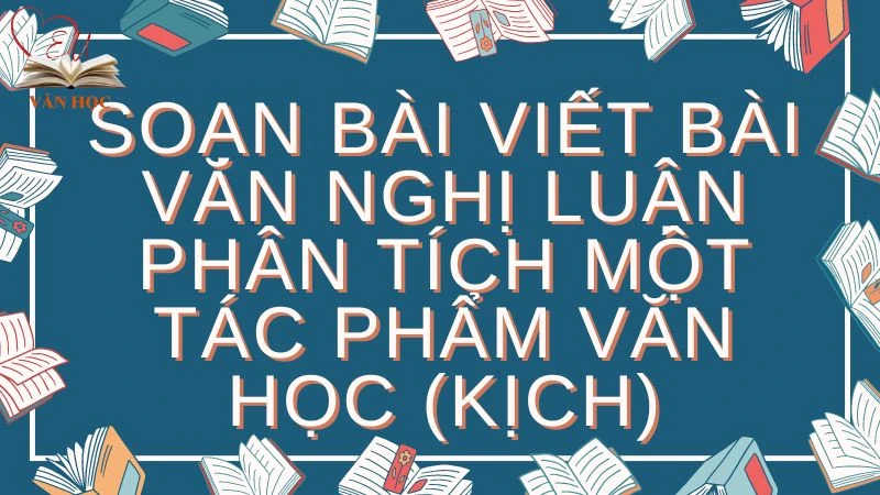 Soạn bài Viết bài văn nghị luận phân tích một tác phẩm văn học (kịch) - 3
