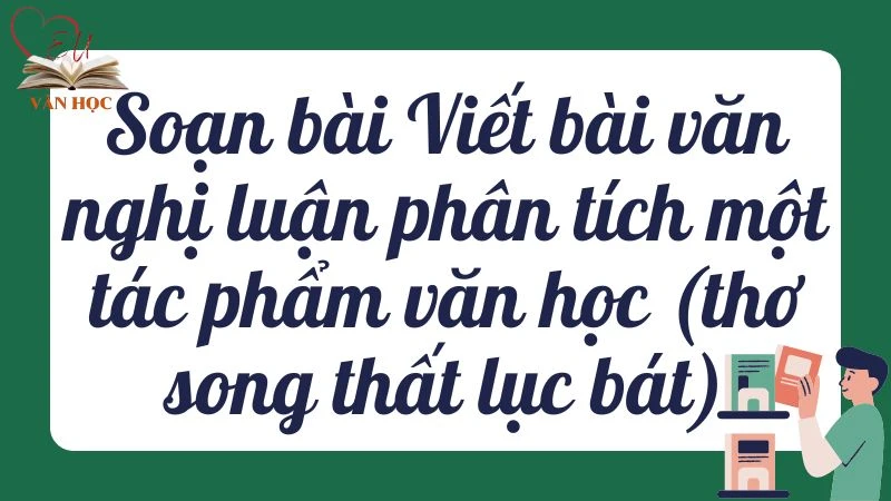 Soạn bài Viết bài văn nghị luận phân tích một tác phẩm văn học (thơ song thất lục bát) - 3