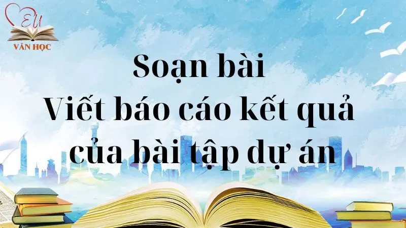 Soạn bài Viết báo cáo kết quả của bài tập dự án 2