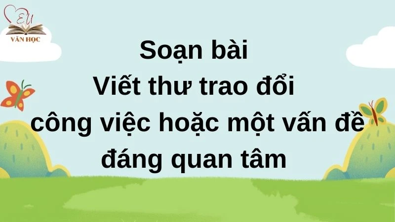 Soạn bài Viết thư trao đổi công việc hoặc một vấn đề đáng quan tâm - 3