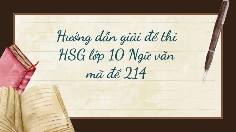 Hướng dẫn giải đề thi HSG lớp 10 Ngữ văn mã đề 214