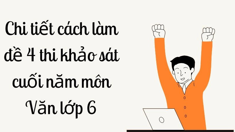 Chi tiết cách làm đề 4 thi khảo sát cuối năm môn Văn lớp 6