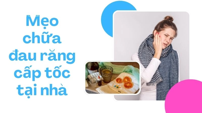 Mẹo chữa đau răng cấp tốc tại nhà (hiệu quả trong 5-15 phút)