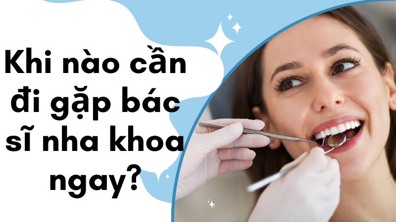 Khi nào cần đi gặp bác sĩ nha khoa ngay?